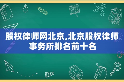 股權(quán)律師網(wǎng)北京,北京股權(quán)律師事務所排名前十名
