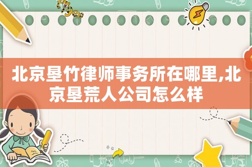 北京墾竹律師事務所在哪里,北京墾荒人公司怎么樣