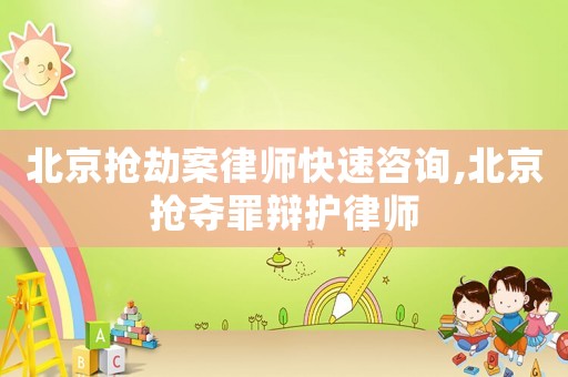 北京搶劫案律師快速咨詢,北京搶奪罪辯護律師