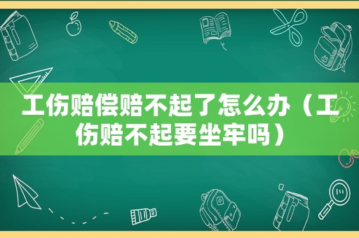 工傷賠償賠不起了怎么辦（工傷賠不起要坐牢嗎）