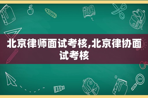 北京律師面試考核,北京律協面試考核