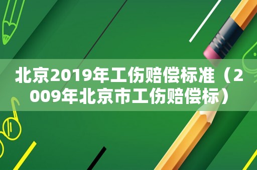 北京2019年工傷賠償標準（2009年北京市工傷賠償標）