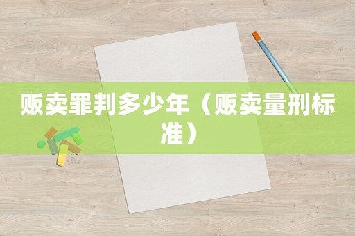 販賣罪判多少年（販賣量刑標準）