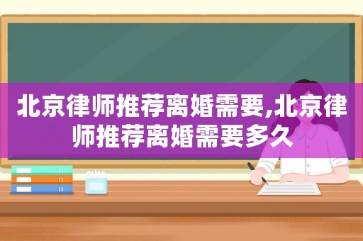 北京律師推薦離婚需要,北京律師推薦離婚需要多久