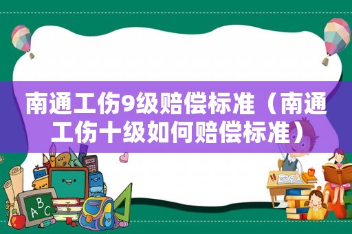 南通工傷9級賠償標準（南通工傷十級如何賠償標準）