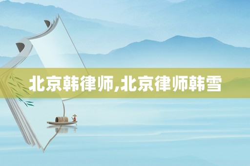 北京韓律師,北京律師韓雪
