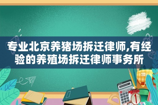 專業北京養豬場拆遷律師,有經驗的養殖場拆遷律師事務所