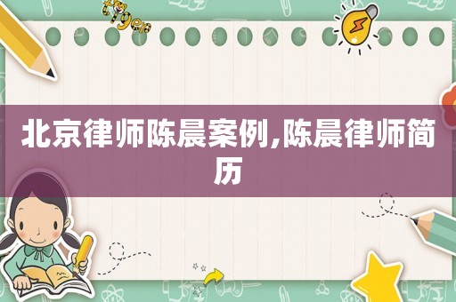 北京律師陳晨案例,陳晨律師簡歷