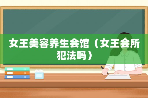 女王美容養生會館（女王會所犯法嗎）