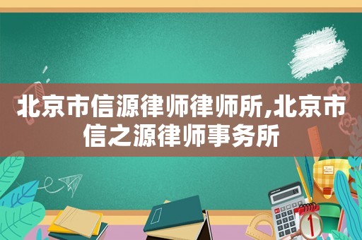 北京市信源律師律師所,北京市信之源律師事務(wù)所