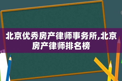 北京優(yōu)秀房產(chǎn)律師事務(wù)所,北京房產(chǎn)律師排名榜