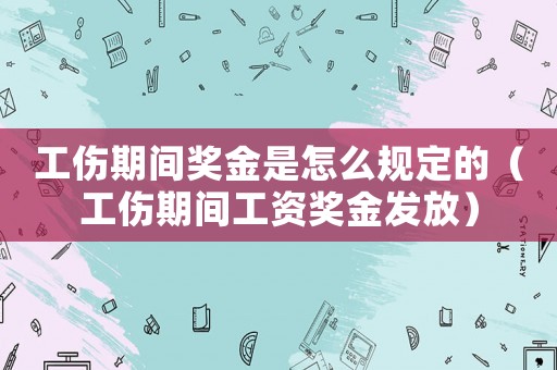 工傷期間獎(jiǎng)金是怎么規(guī)定的（工傷期間工資獎(jiǎng)金發(fā)放）