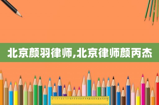 北京顏羽律師,北京律師顏丙杰