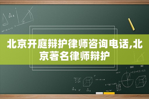 北京開庭辯護律師咨詢電話,北京著名律師辯護