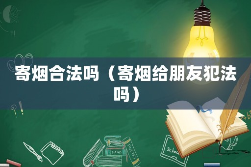 寄煙合法嗎（寄煙給朋友犯法嗎）