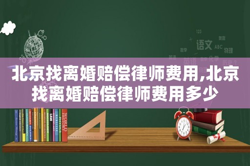 北京找離婚賠償律師費用,北京找離婚賠償律師費用多少