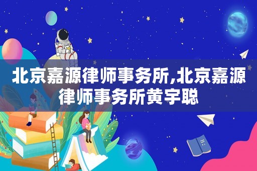 北京嘉源律師事務所,北京嘉源律師事務所黃宇聰