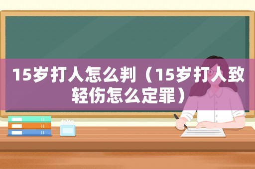 15歲打人怎么判（15歲打人致輕傷怎么定罪）