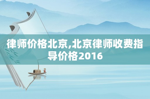 律師價格北京,北京律師收費指導價格2016