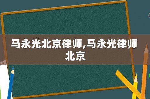 馬永光北京律師,馬永光律師 北京