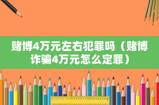 賭博4萬元左右犯罪嗎（賭博詐騙4萬元怎么定罪）