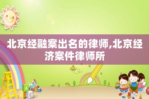 北京經融案出名的律師,北京經濟案件律師所