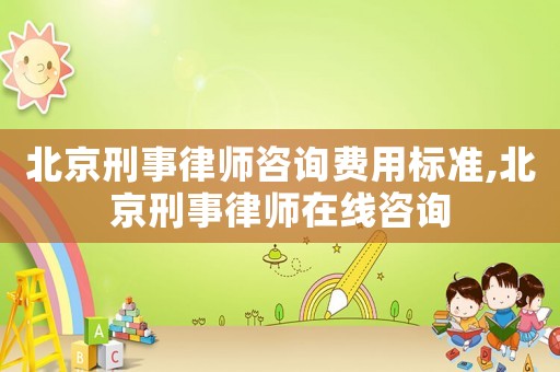 北京刑事律師咨詢費用標準,北京刑事律師在線咨詢