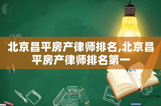 北京昌平房產律師排名,北京昌平房產律師排名第一