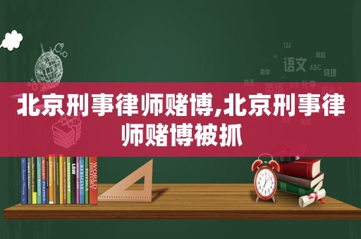 北京刑事律師賭博,北京刑事律師賭博被抓