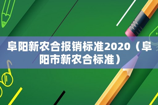 阜陽新農(nóng)合報銷標準2020（阜陽市新農(nóng)合標準）