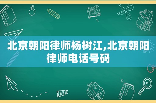 北京朝陽律師楊樹江,北京朝陽律師電話號碼