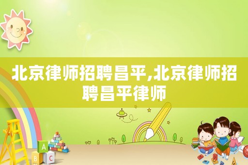 北京律師招聘昌平,北京律師招聘昌平律師