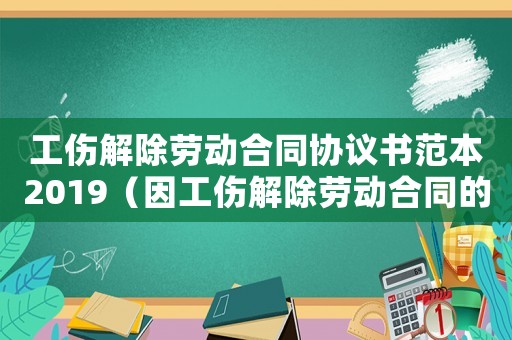工傷解除勞動(dòng)合同協(xié)議書(shū)范本2019（因工傷解除勞動(dòng)合同的文件）