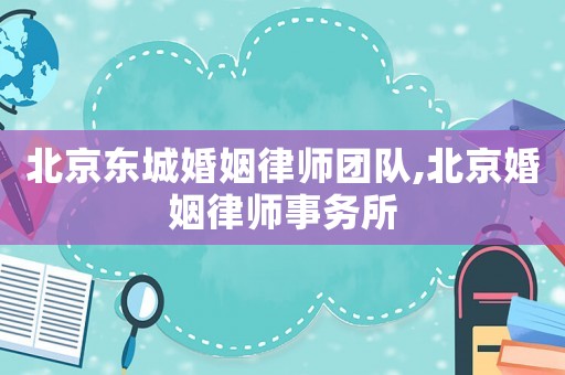 北京東城婚姻律師團隊,北京婚姻律師事務所