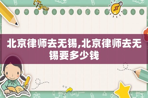北京律師去無錫,北京律師去無錫要多少錢