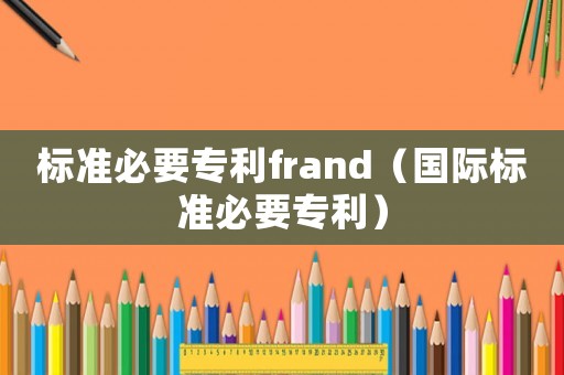 標準必要專利frand（國際標準必要專利）