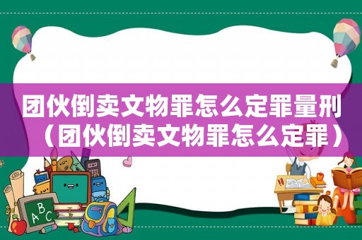 團伙倒賣文物罪怎么定罪量刑（團伙倒賣文物罪怎么定罪）