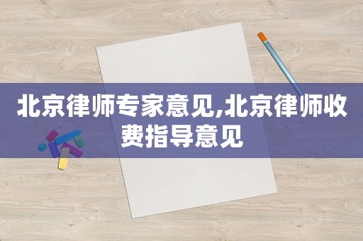 北京律師專家意見,北京律師收費(fèi)指導(dǎo)意見
