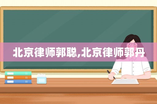 北京律師郭聰,北京律師郭丹