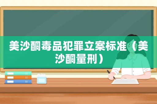 美沙酮毒品犯罪立案標準（美沙酮量刑）