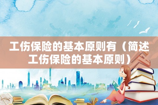 工傷保險的基本原則有（簡述工傷保險的基本原則）