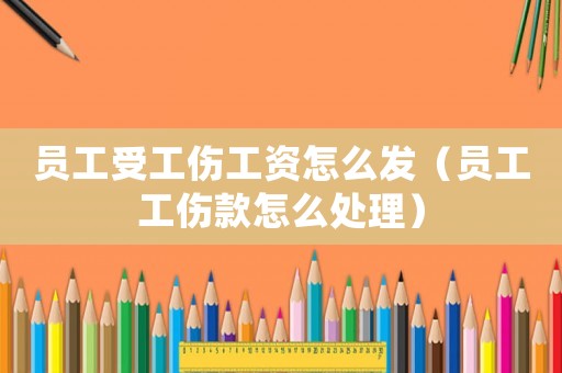 員工受工傷工資怎么發(fā)（員工工傷款怎么處理）