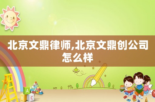 北京文鼎律師,北京文鼎創公司怎么樣