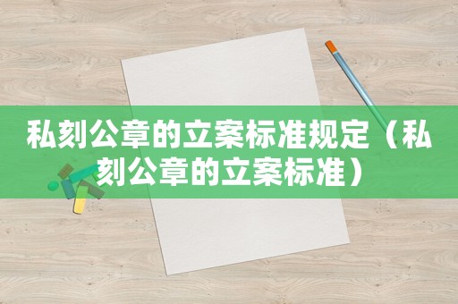 私刻公章的立案標準規定（私刻公章的立案標準）