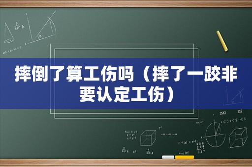 摔倒了算工傷嗎（摔了一跤非要認(rèn)定工傷）