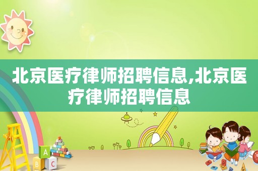 北京醫(yī)療律師招聘信息,北京醫(yī)療律師招聘信息