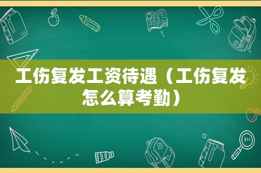 工傷復發工資待遇（工傷復發怎么算考勤）