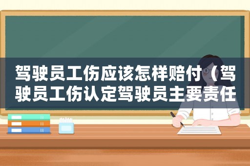 駕駛員工傷應該怎樣賠付（駕駛員工傷認定駕駛員主要責任）