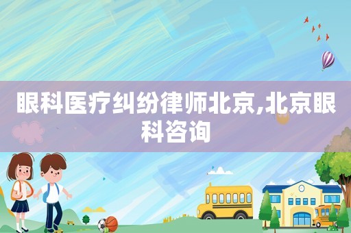 眼科醫療糾紛律師北京,北京眼科咨詢