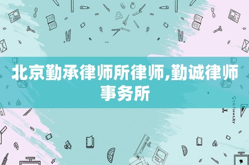 北京勤承律師所律師,勤誠律師事務所